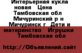 Интерьерная кукла новая › Цена ­ 2 - Тамбовская обл., Мичуринский р-н, Мичуринск г. Дети и материнство » Игрушки   . Тамбовская обл.